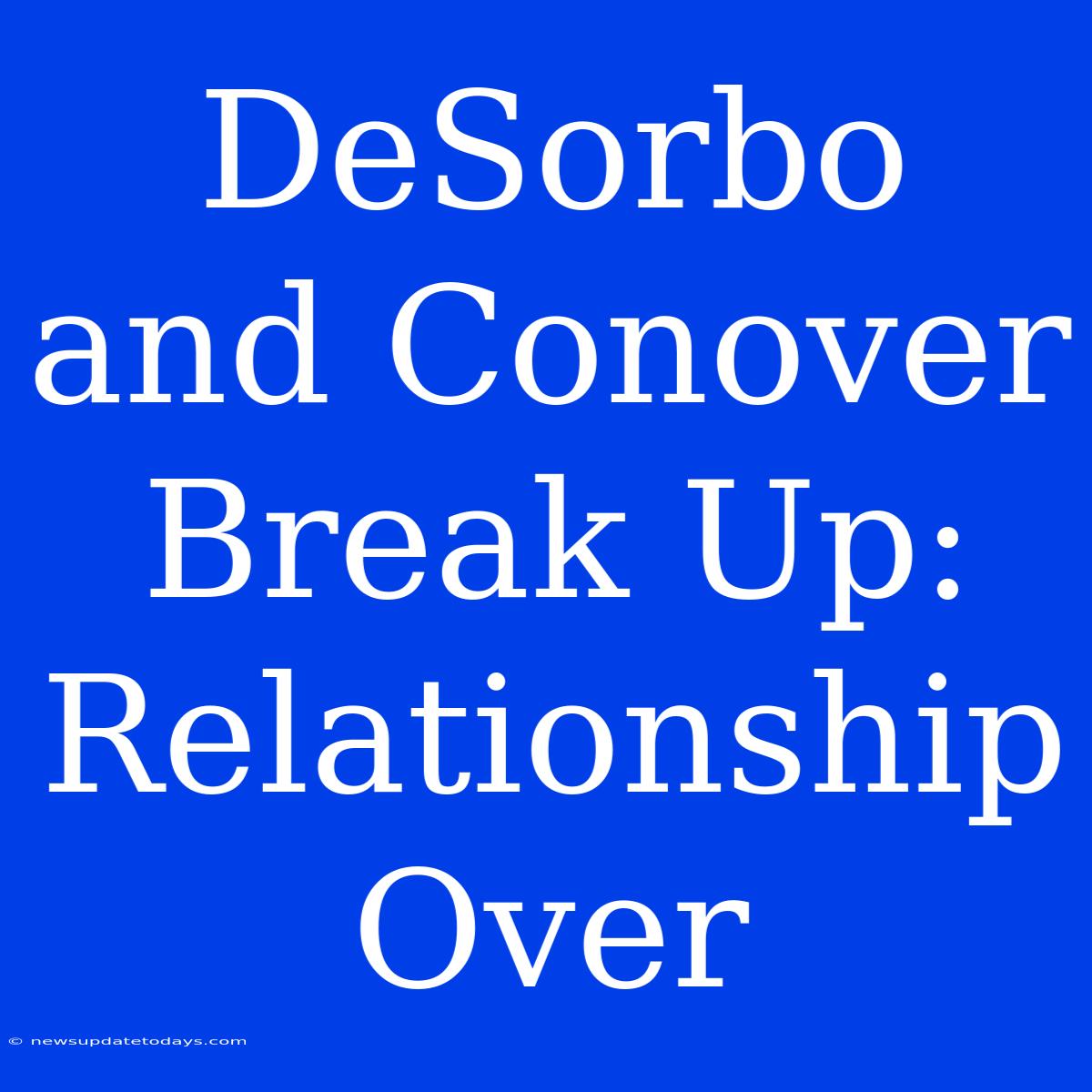 DeSorbo And Conover Break Up: Relationship Over