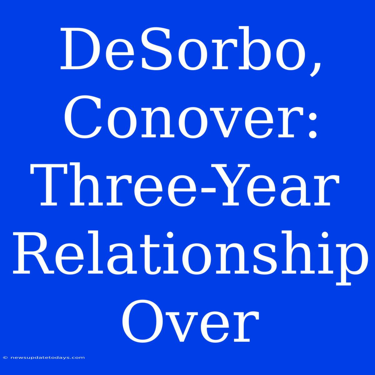 DeSorbo, Conover: Three-Year Relationship Over