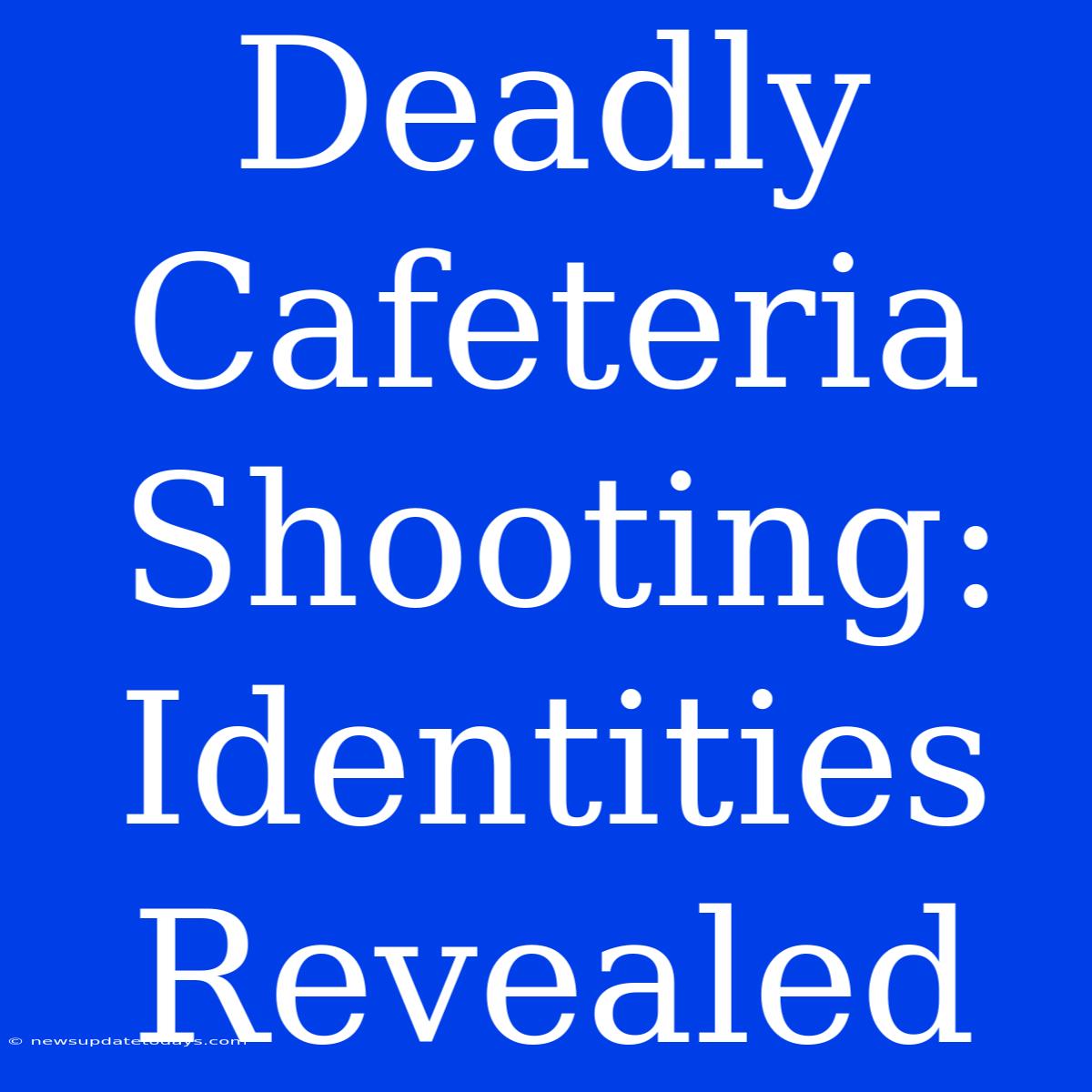 Deadly Cafeteria Shooting: Identities Revealed