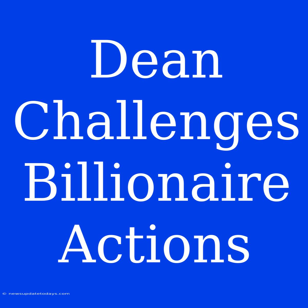 Dean Challenges Billionaire Actions