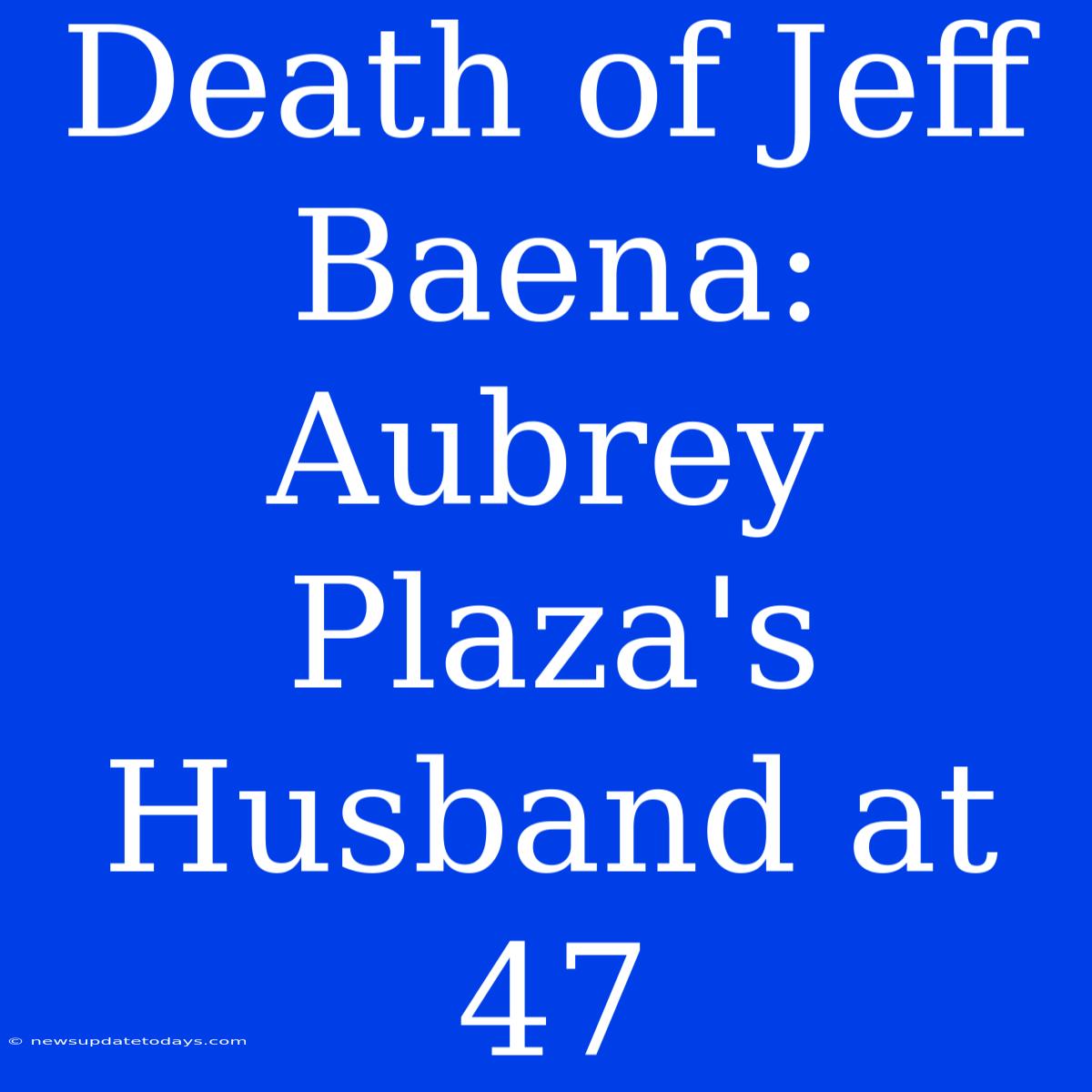 Death Of Jeff Baena: Aubrey Plaza's Husband At 47