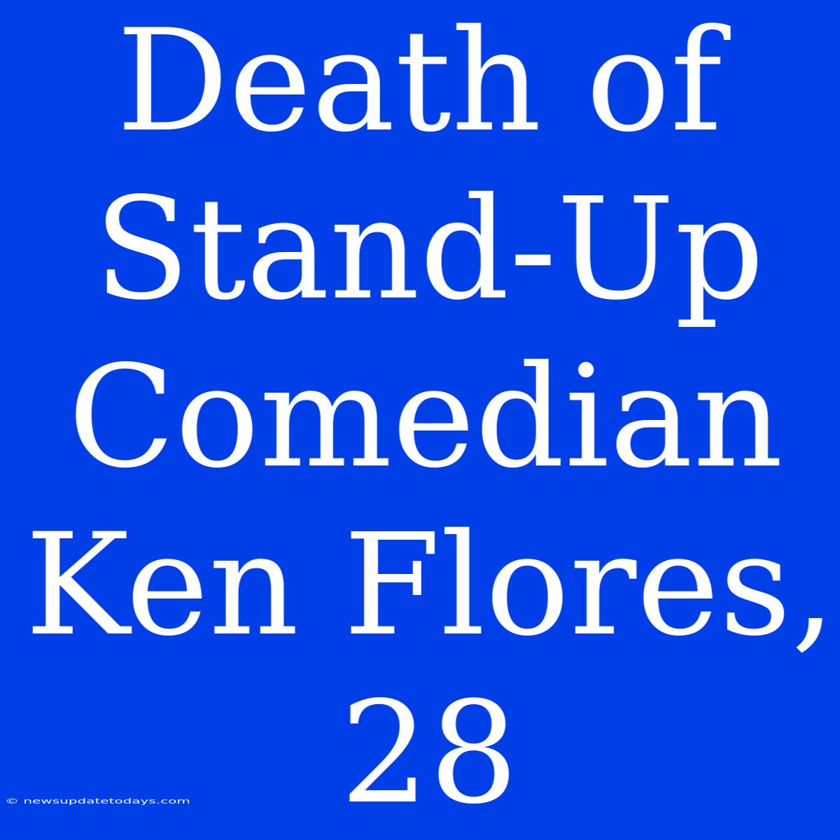 Death Of Stand-Up Comedian Ken Flores, 28