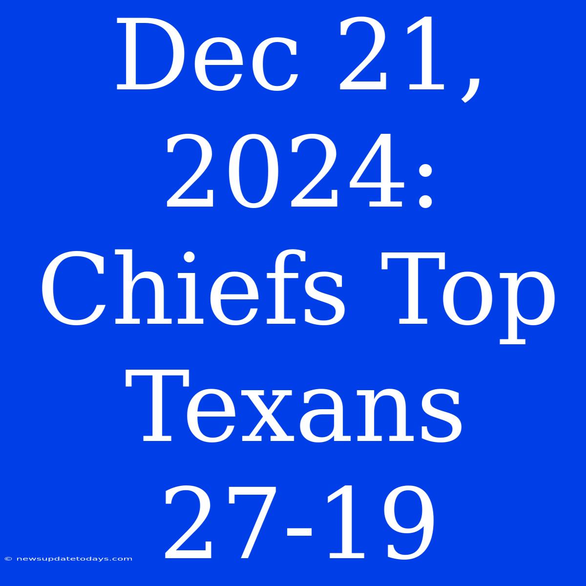 Dec 21, 2024: Chiefs Top Texans 27-19