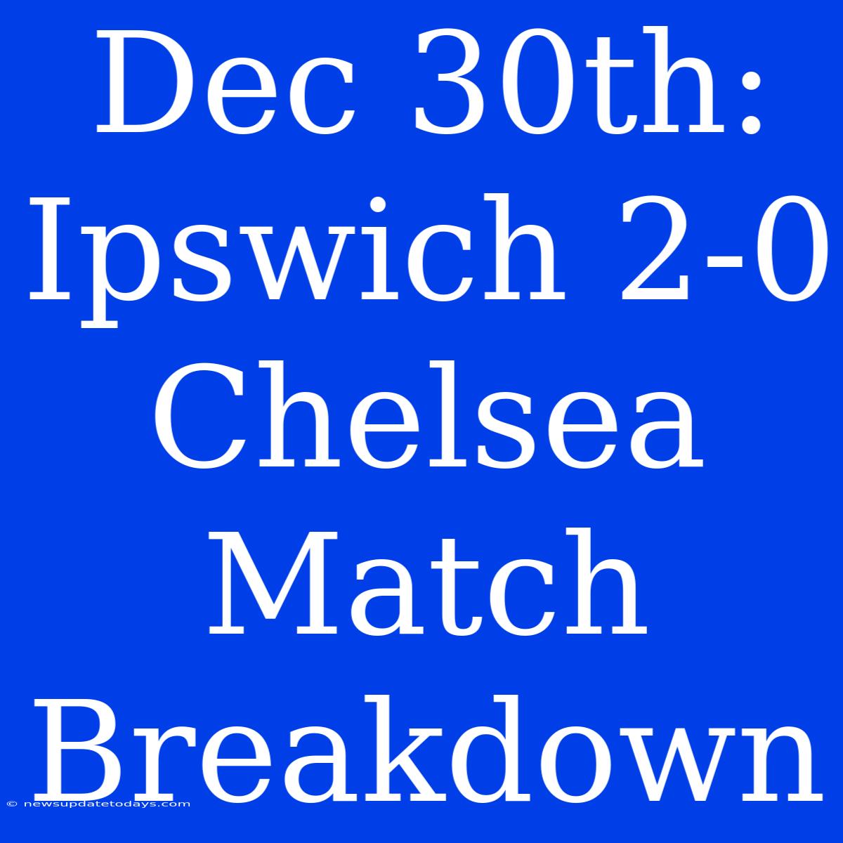 Dec 30th: Ipswich 2-0 Chelsea Match Breakdown