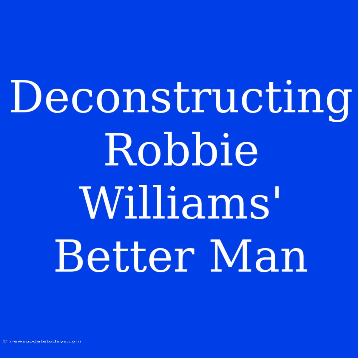 Deconstructing Robbie Williams' Better Man