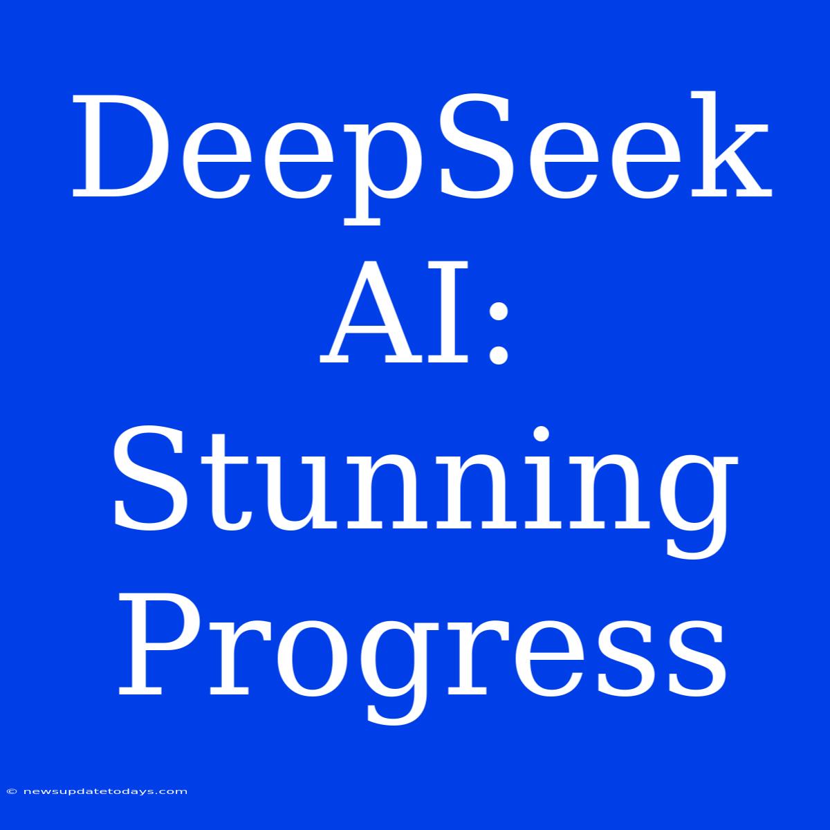 DeepSeek AI: Stunning Progress