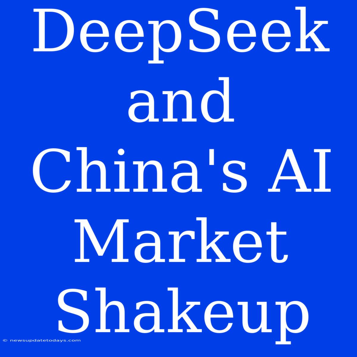 DeepSeek And China's AI Market Shakeup