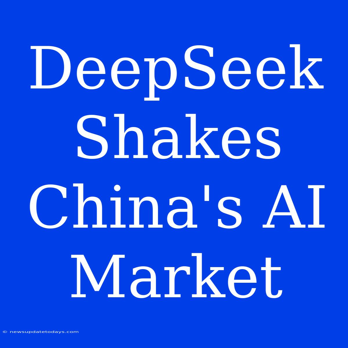 DeepSeek Shakes China's AI Market