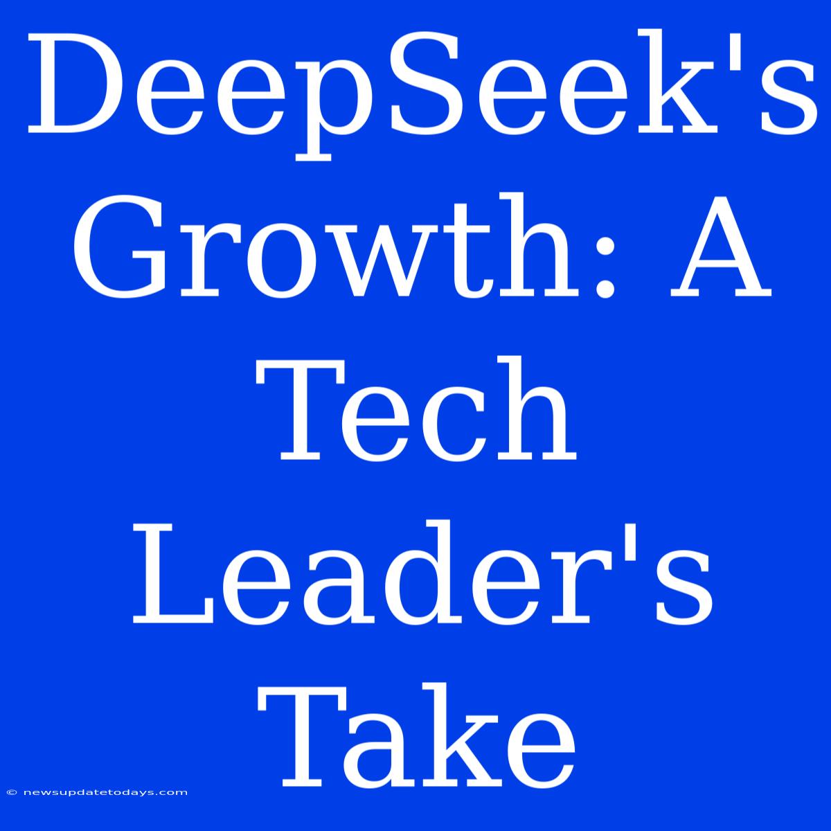 DeepSeek's Growth: A Tech Leader's Take