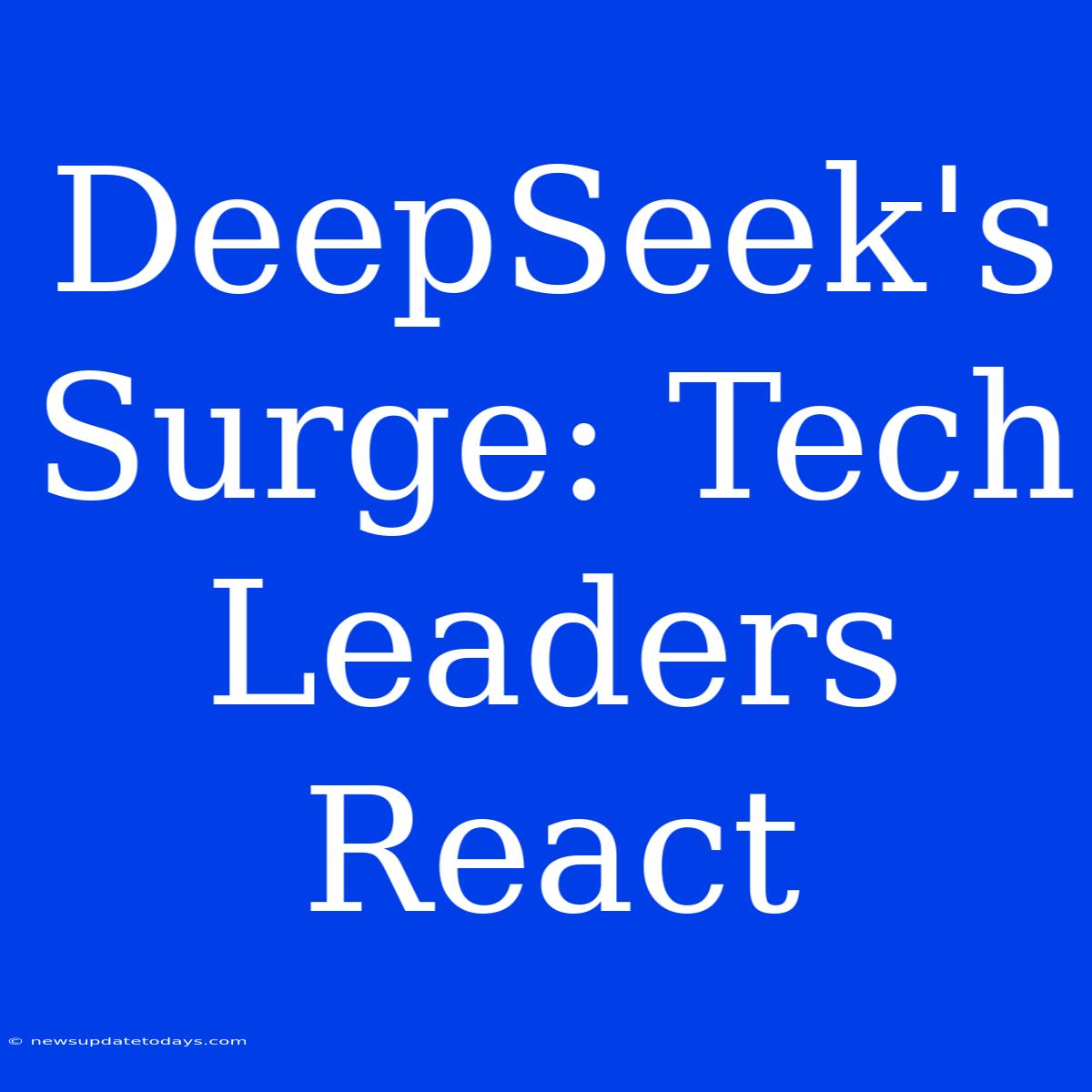 DeepSeek's Surge: Tech Leaders React