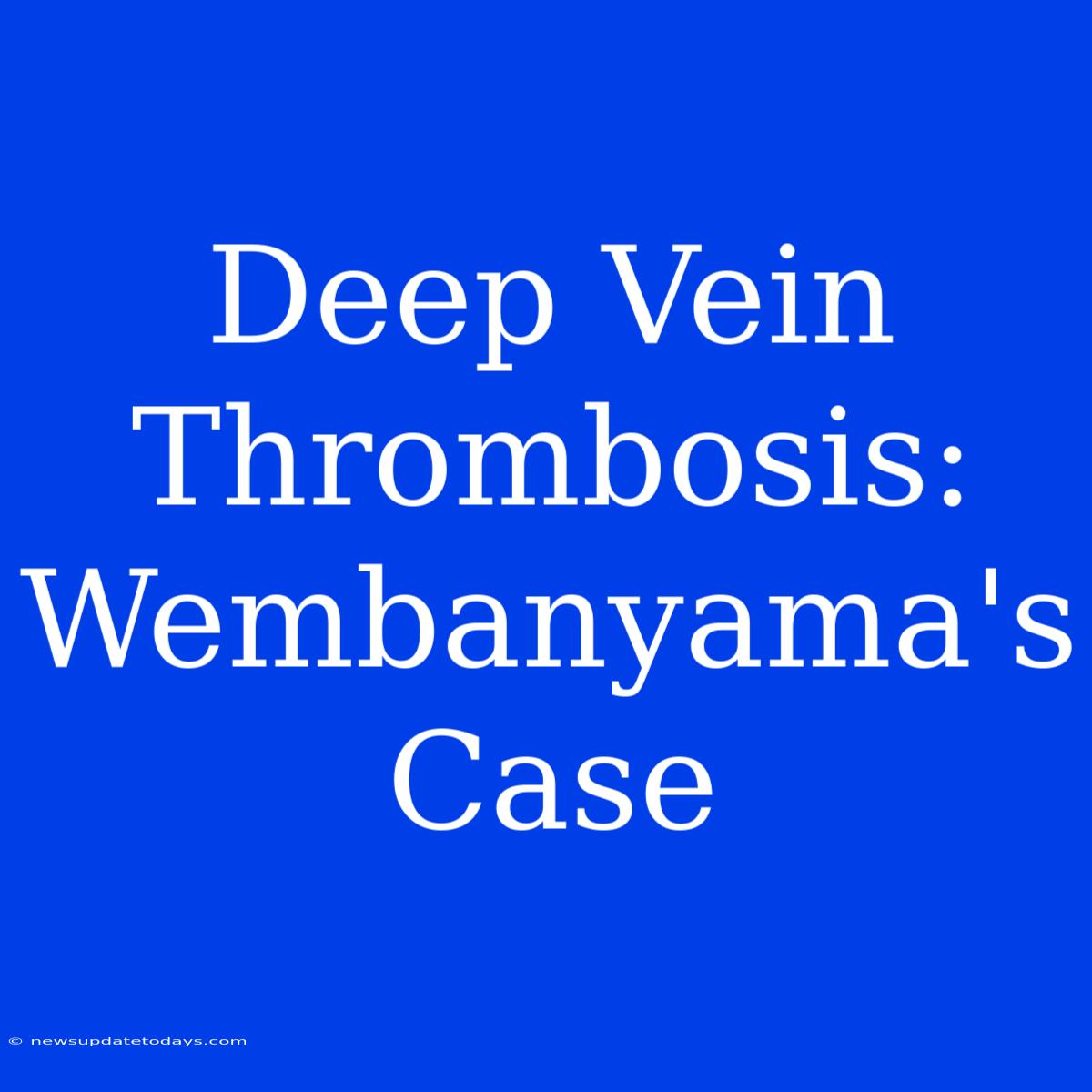 Deep Vein Thrombosis: Wembanyama's Case