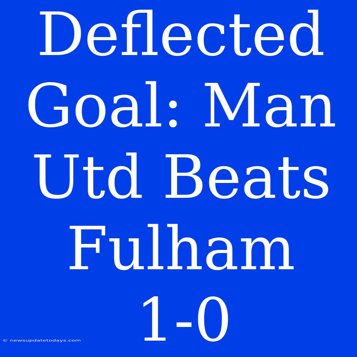 Deflected Goal: Man Utd Beats Fulham 1-0