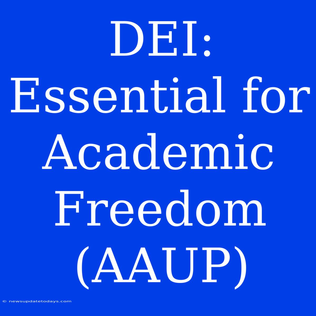 DEI: Essential For Academic Freedom (AAUP)