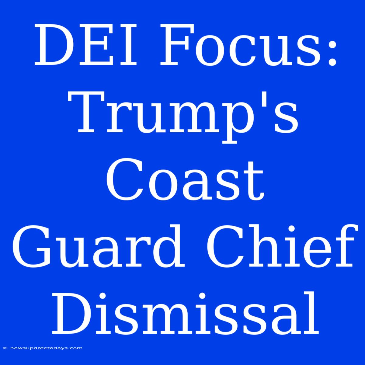 DEI Focus: Trump's Coast Guard Chief Dismissal