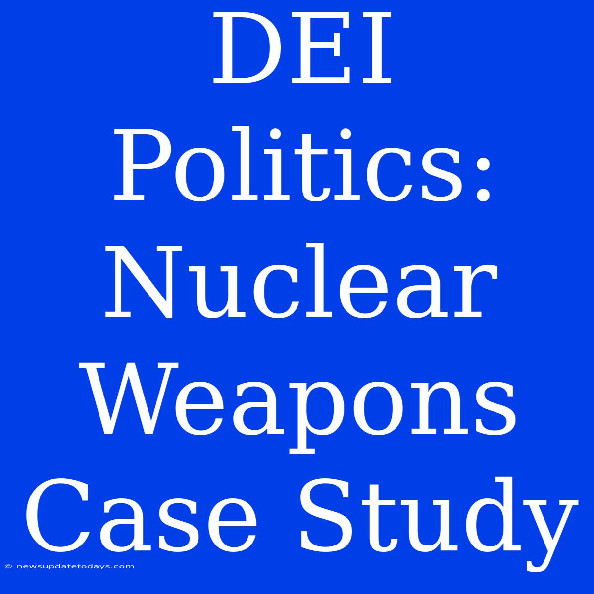 DEI Politics: Nuclear Weapons Case Study