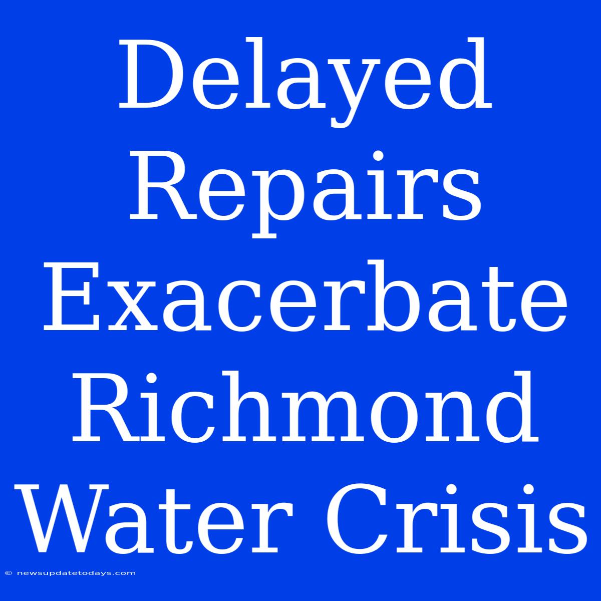 Delayed Repairs Exacerbate Richmond Water Crisis