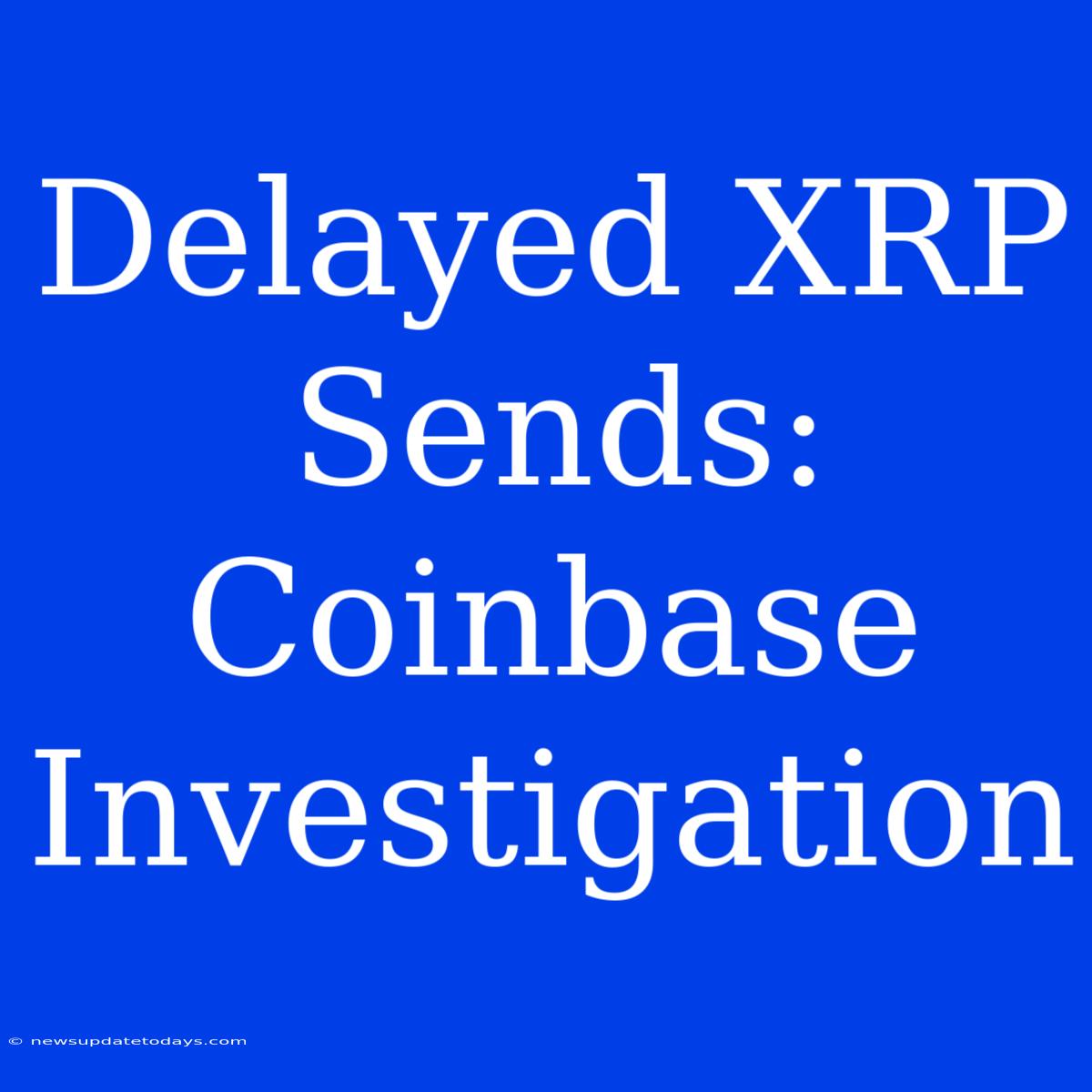 Delayed XRP Sends: Coinbase Investigation