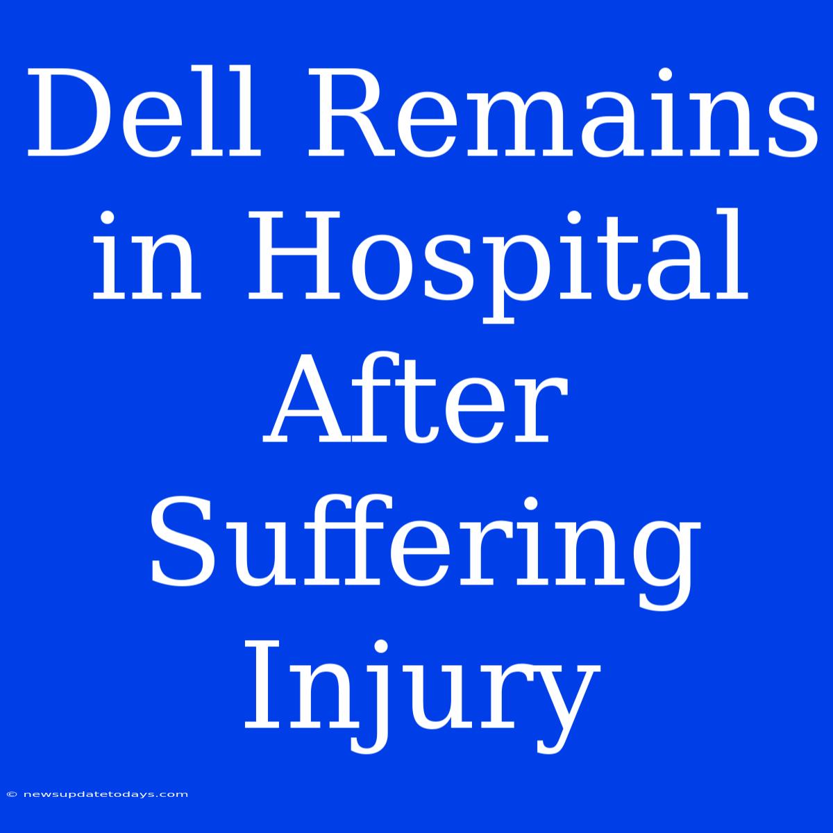 Dell Remains In Hospital After Suffering Injury