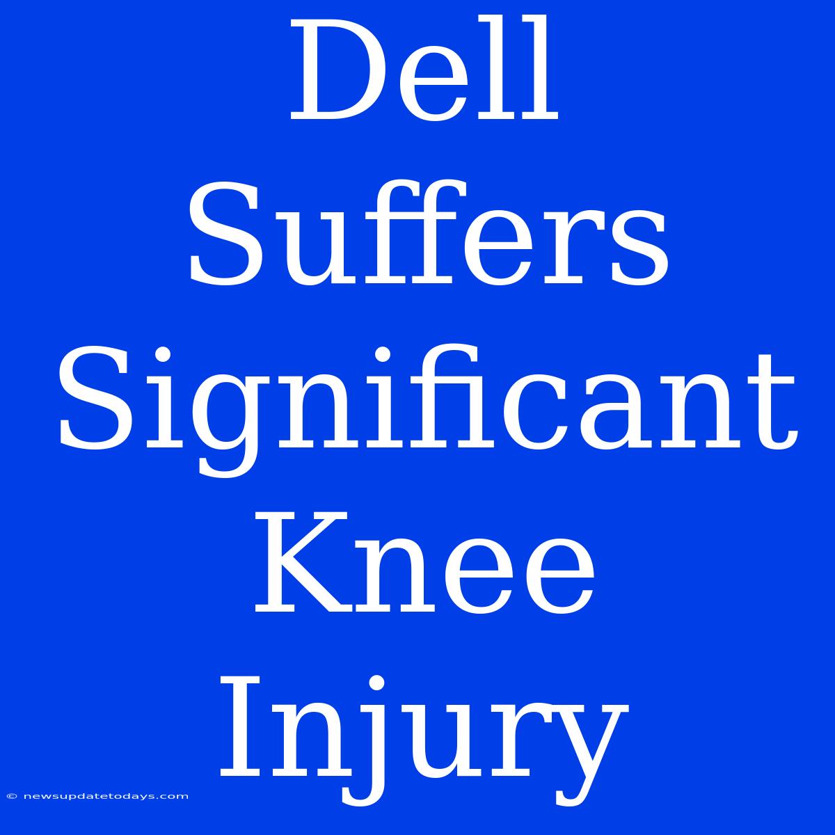 Dell Suffers Significant Knee Injury