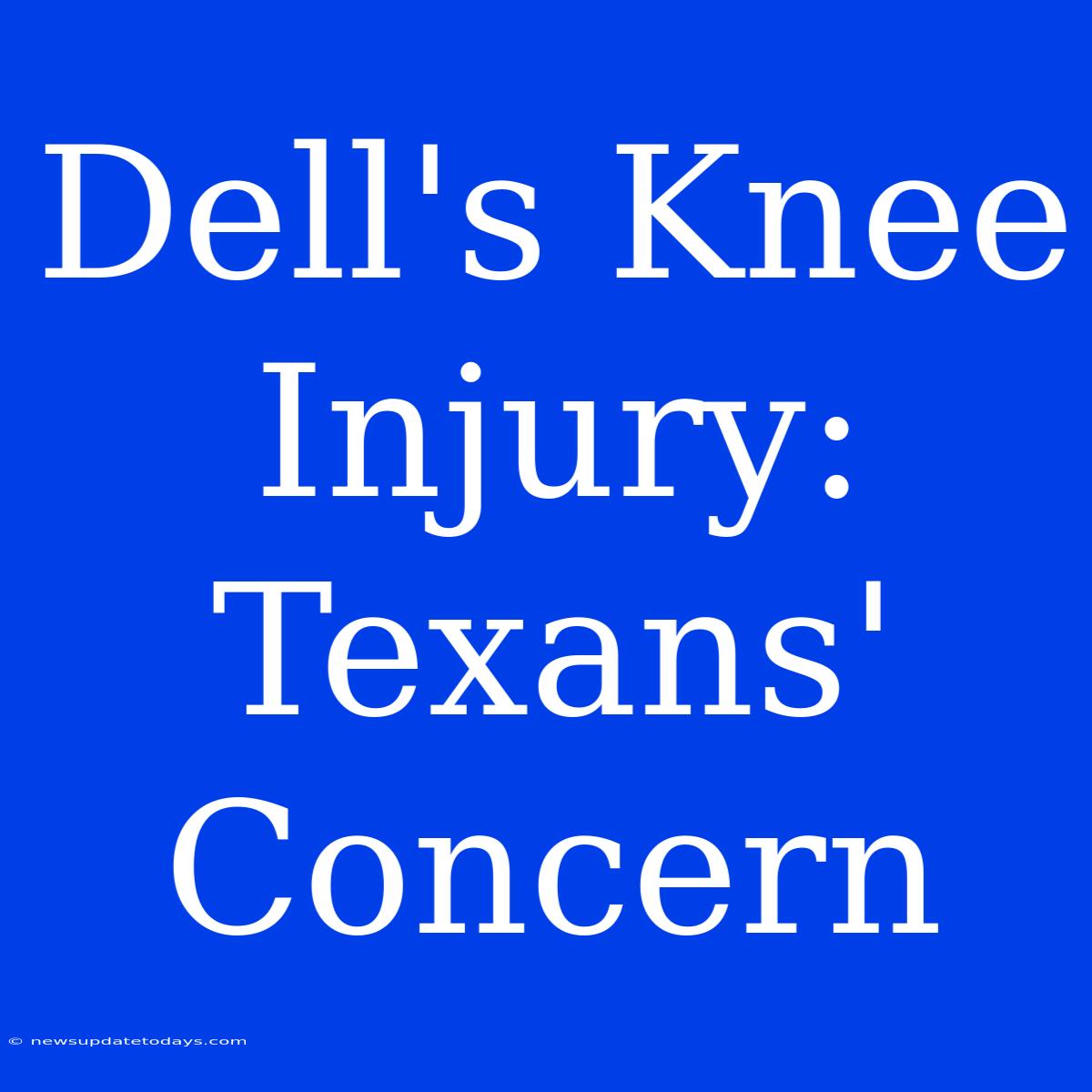 Dell's Knee Injury: Texans' Concern