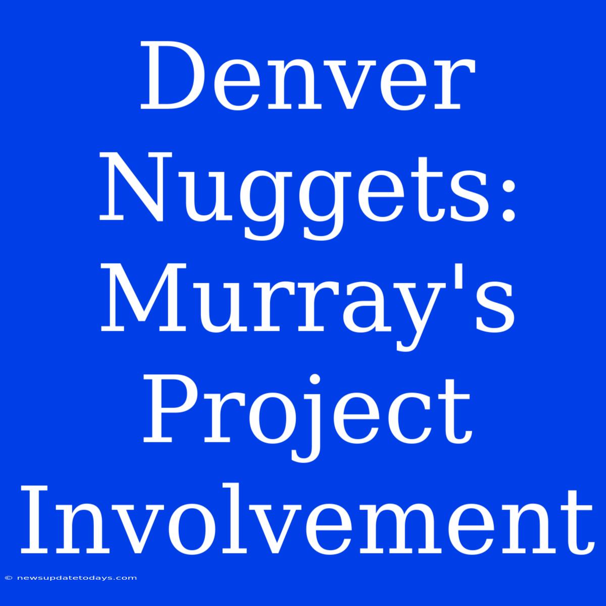 Denver Nuggets: Murray's Project Involvement