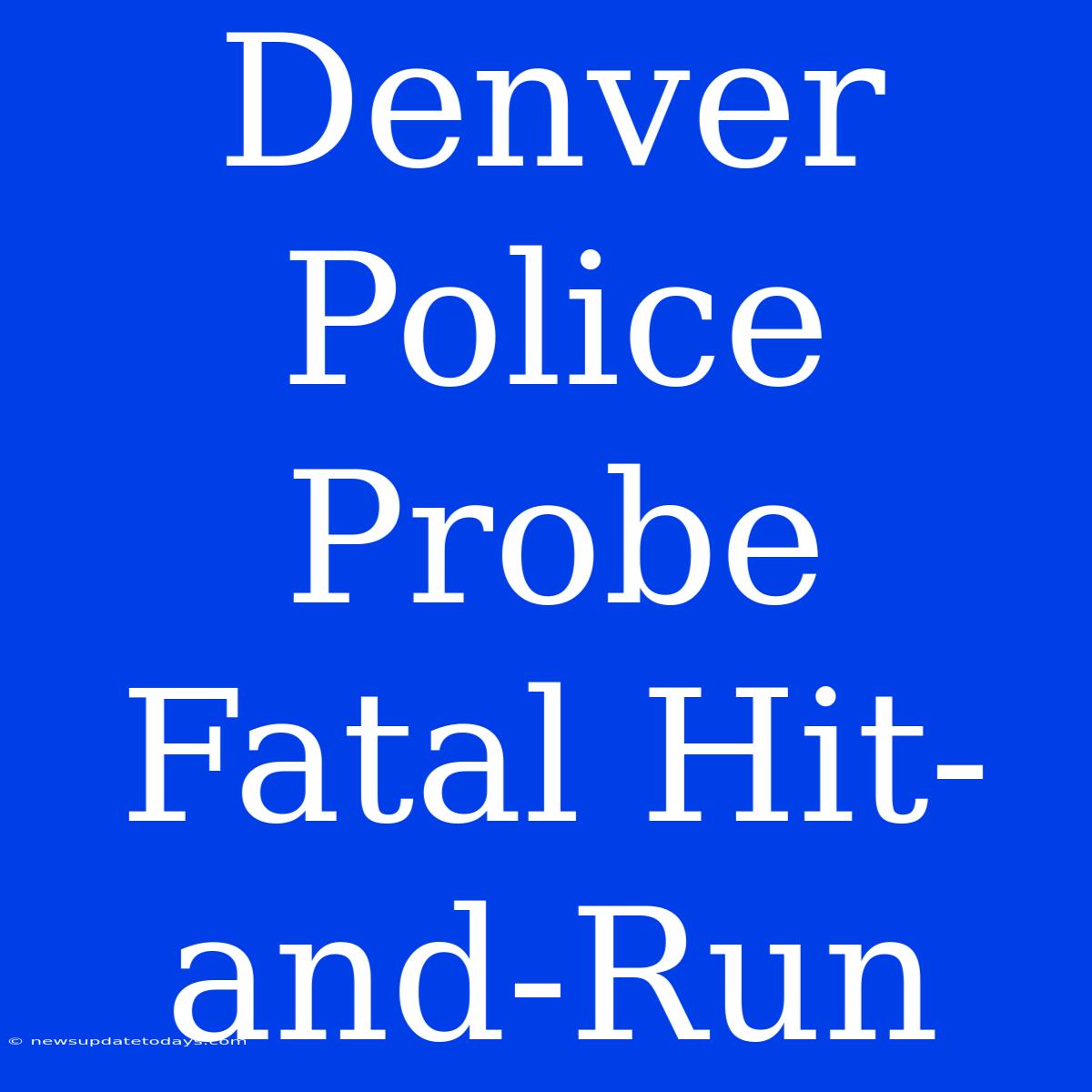 Denver Police Probe Fatal Hit-and-Run