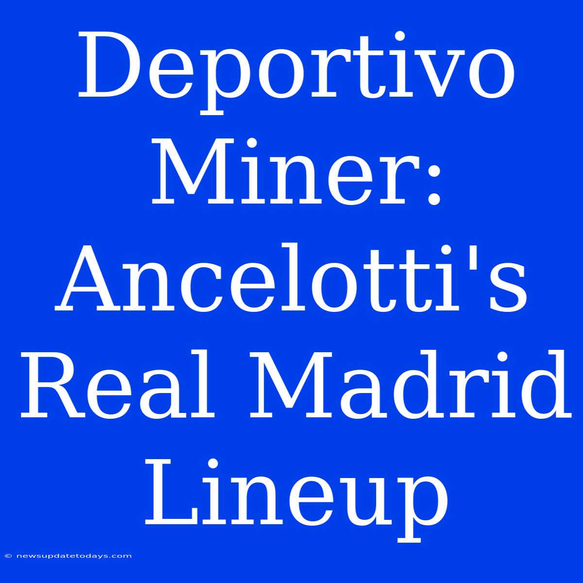 Deportivo Miner: Ancelotti's Real Madrid Lineup