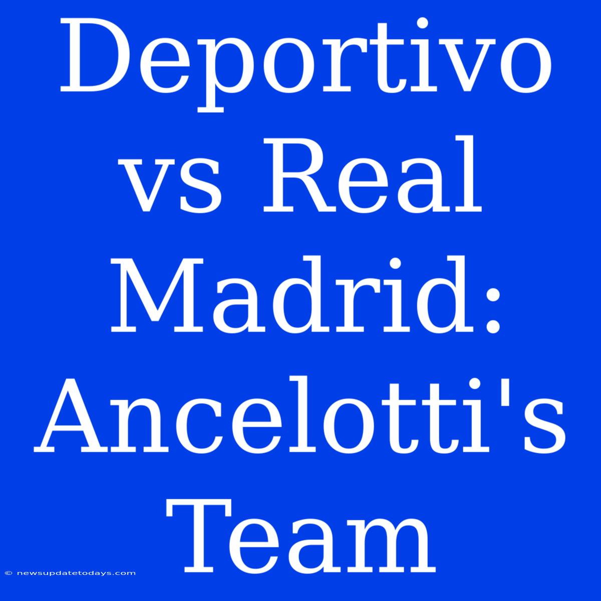 Deportivo Vs Real Madrid: Ancelotti's Team