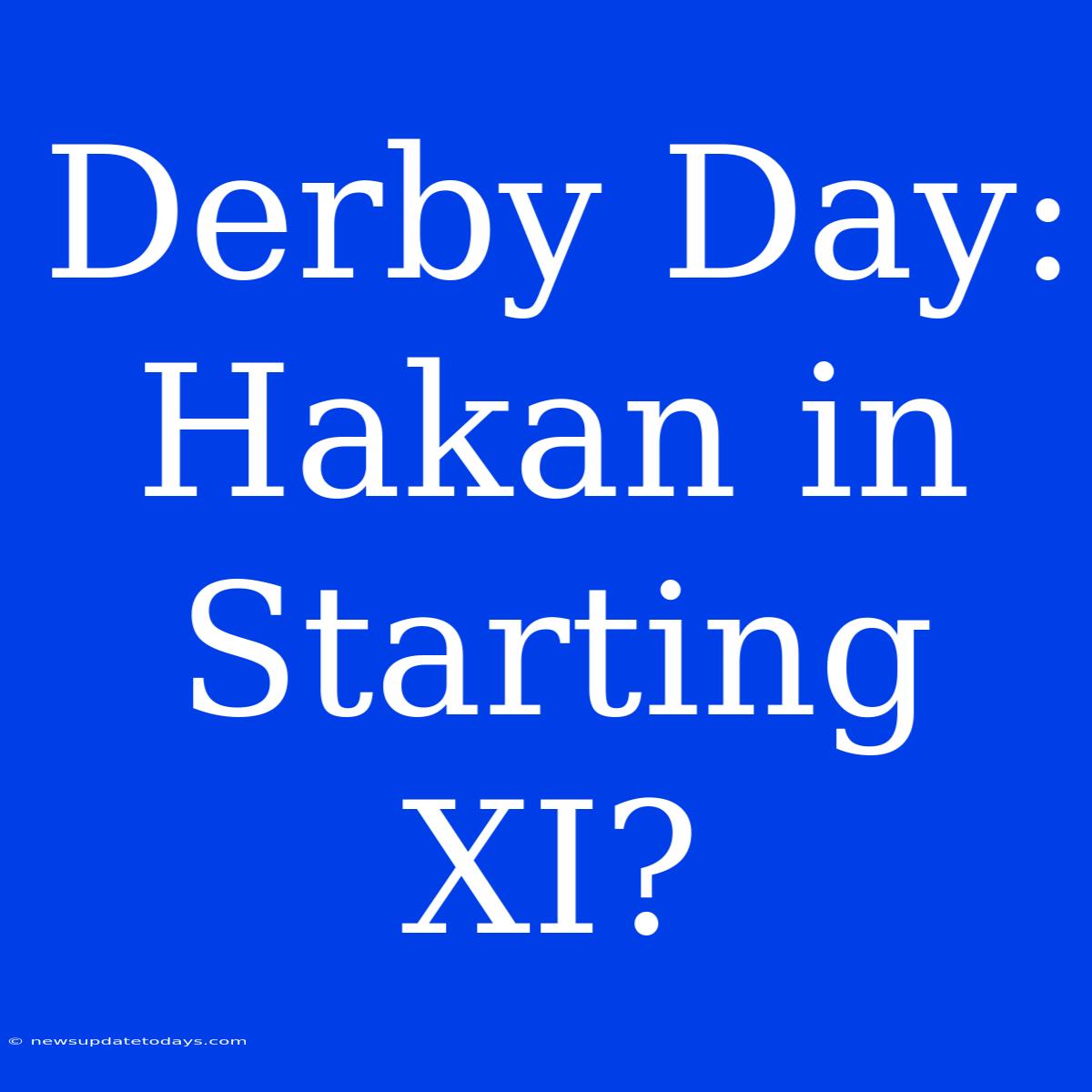 Derby Day: Hakan In Starting XI?