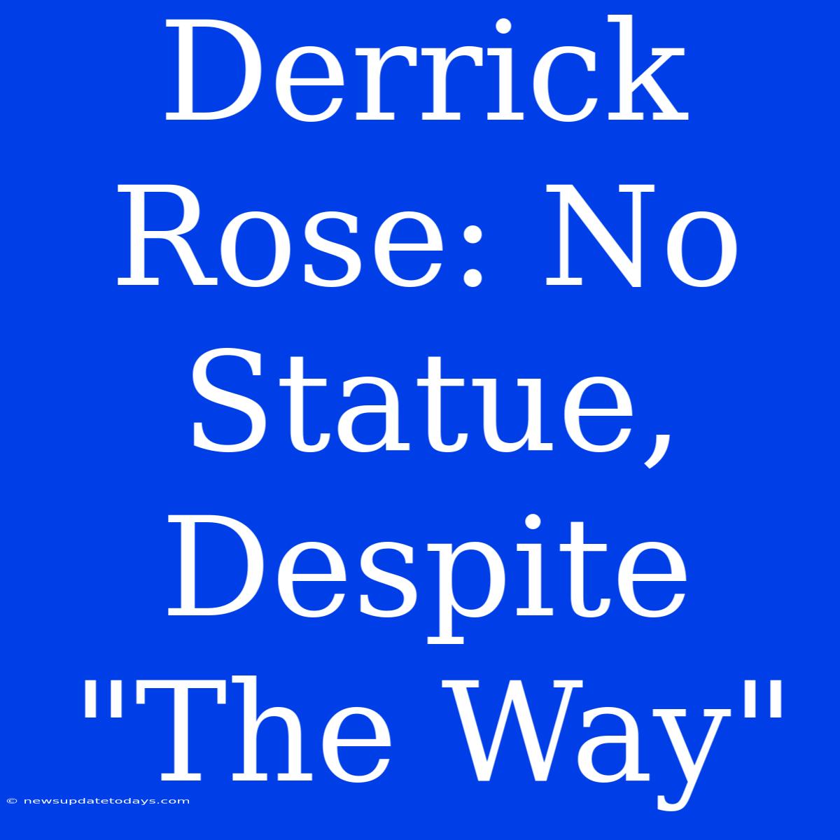 Derrick Rose: No Statue, Despite 