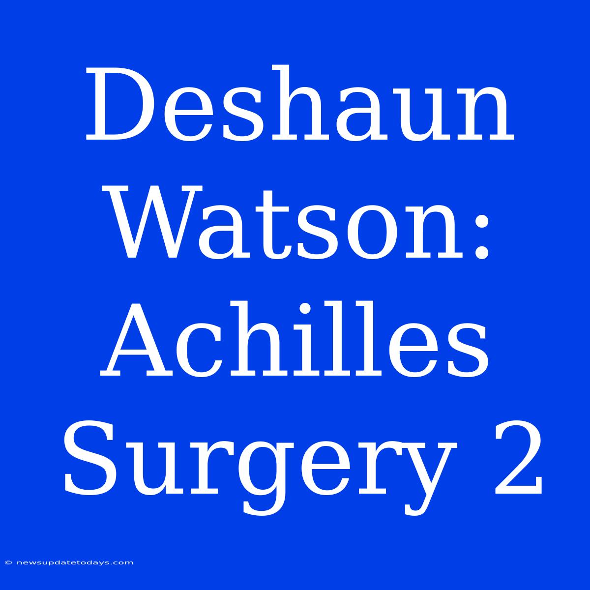 Deshaun Watson: Achilles Surgery 2