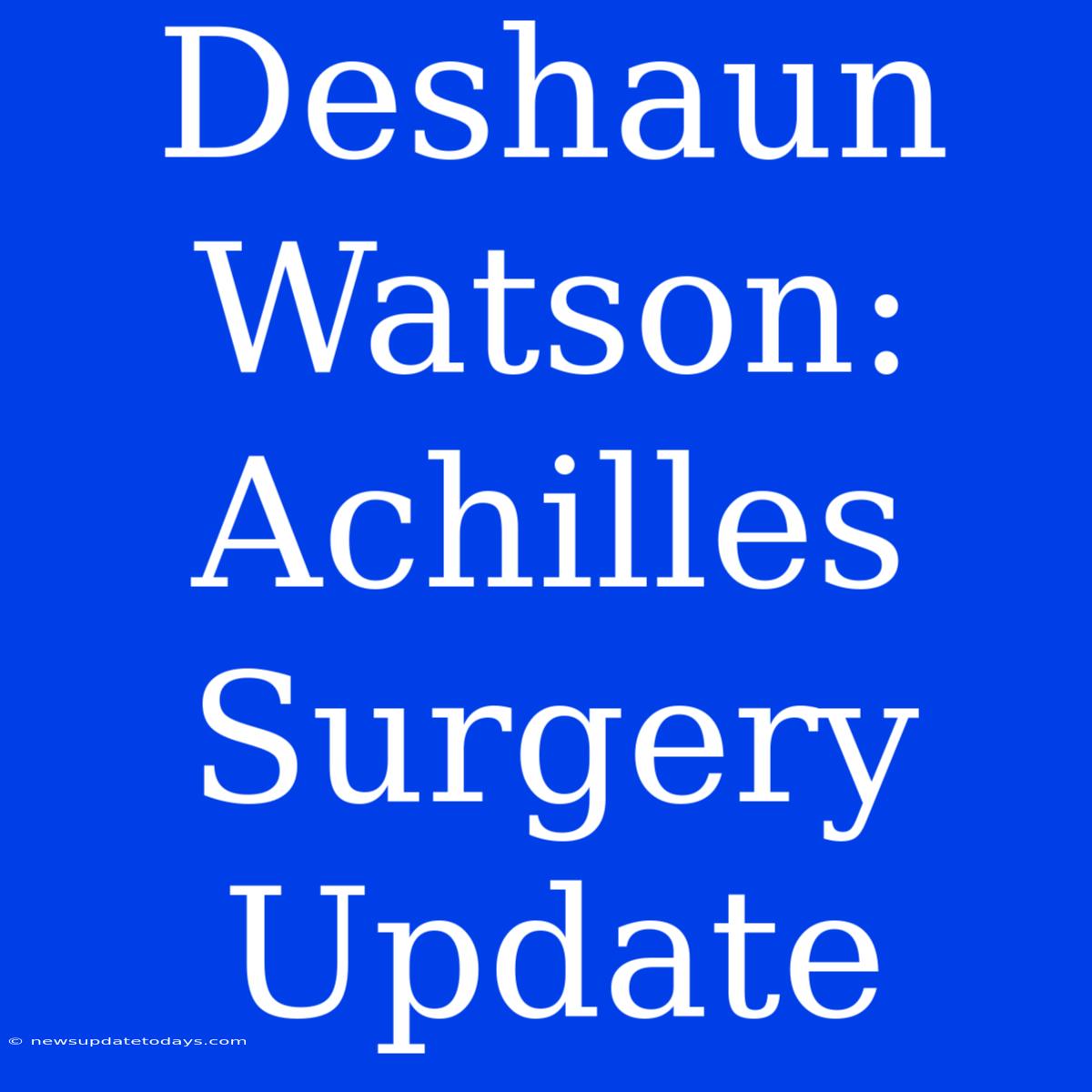 Deshaun Watson: Achilles Surgery Update