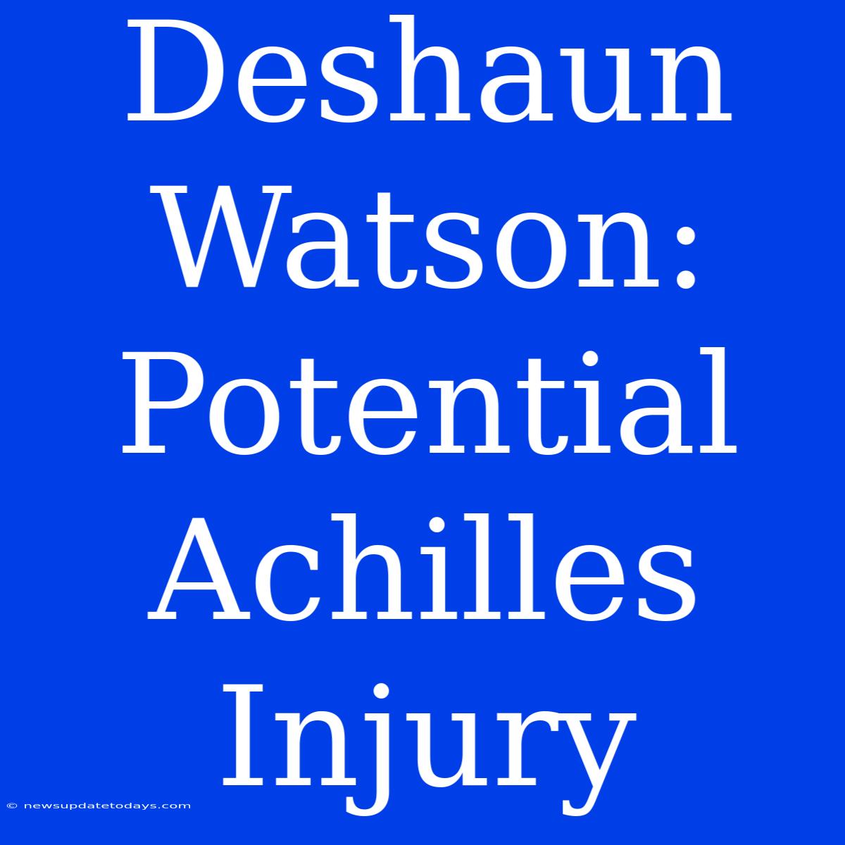 Deshaun Watson: Potential Achilles Injury