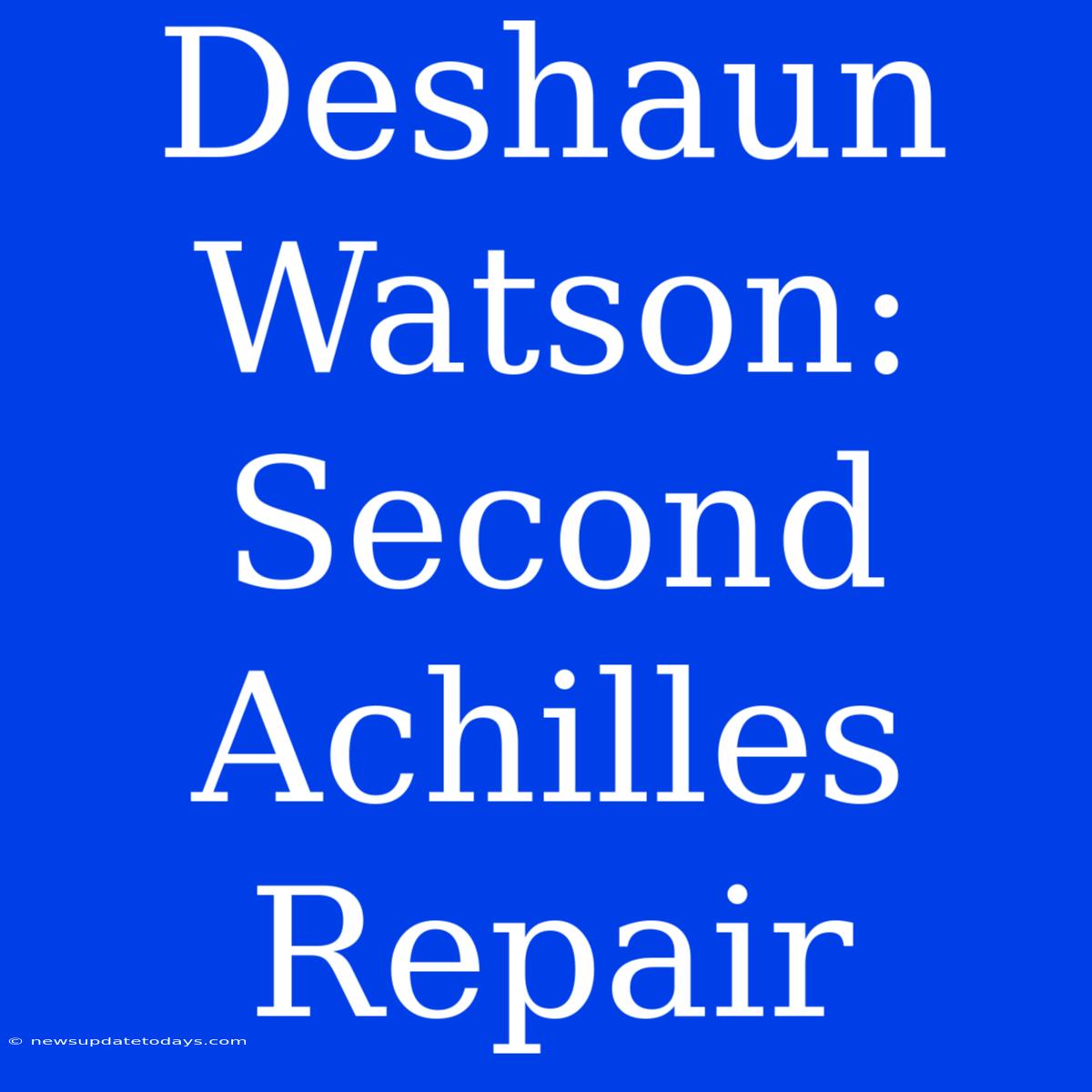 Deshaun Watson: Second Achilles Repair