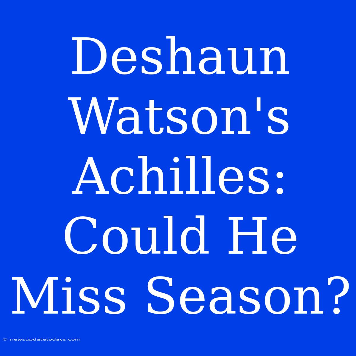 Deshaun Watson's Achilles: Could He Miss Season?