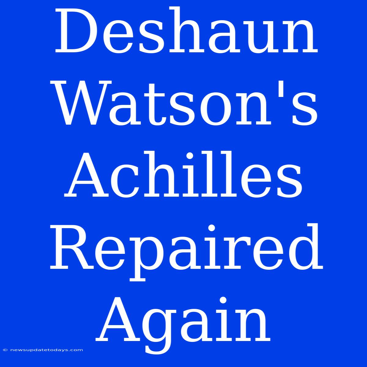 Deshaun Watson's Achilles Repaired Again