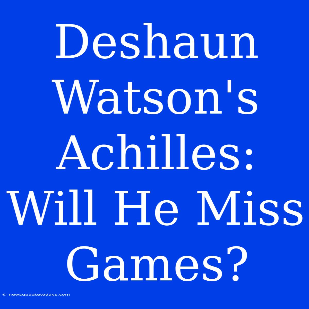 Deshaun Watson's Achilles: Will He Miss Games?