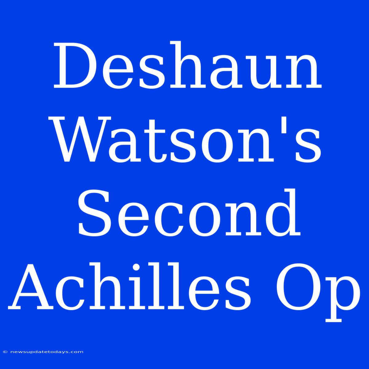 Deshaun Watson's Second Achilles Op