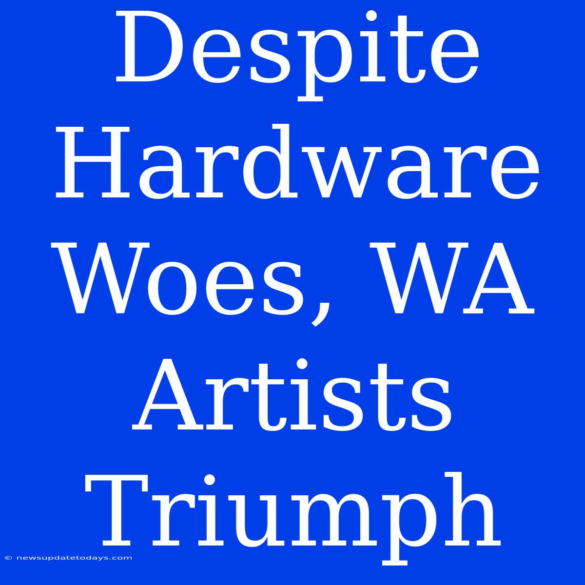 Despite Hardware Woes, WA Artists Triumph