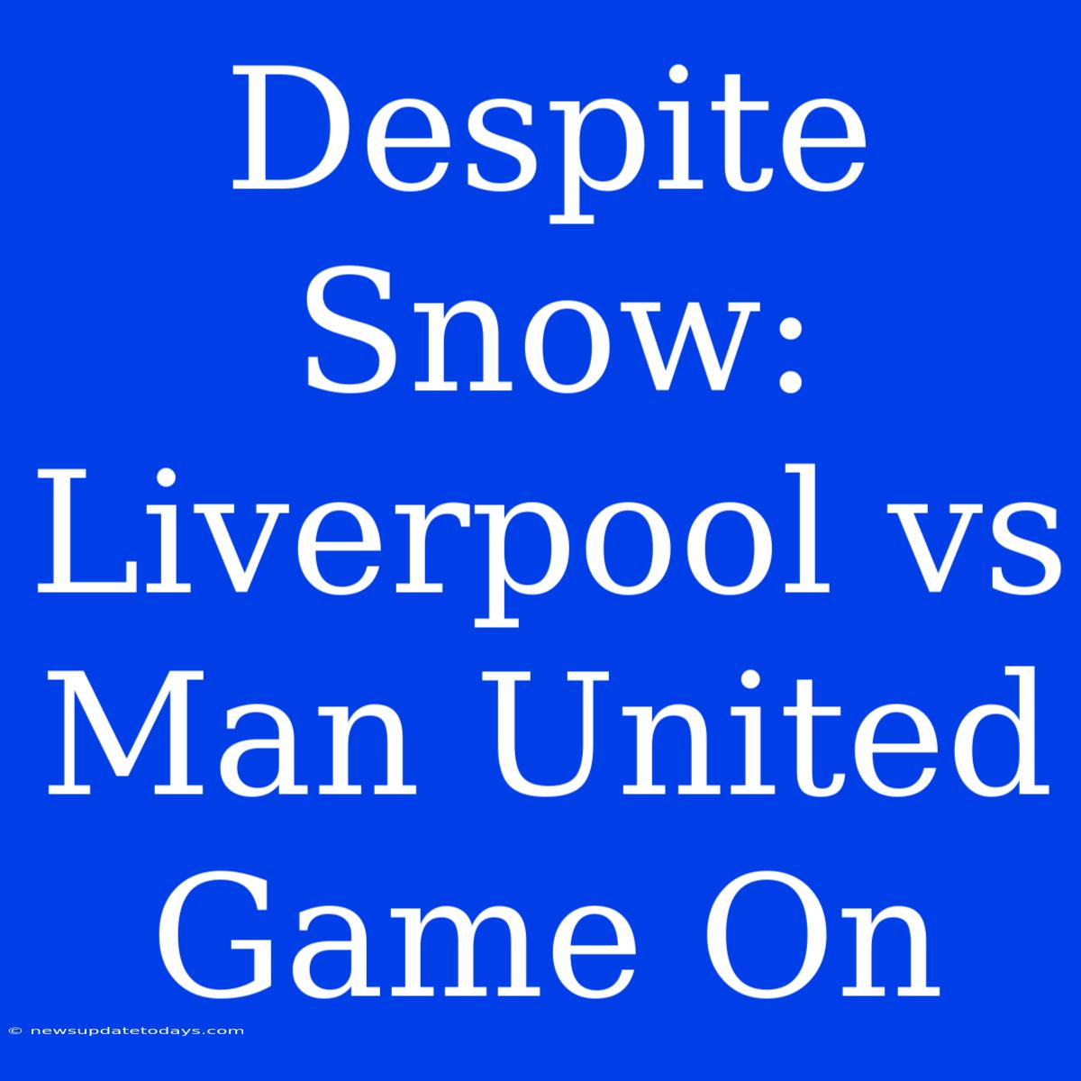 Despite Snow: Liverpool Vs Man United Game On