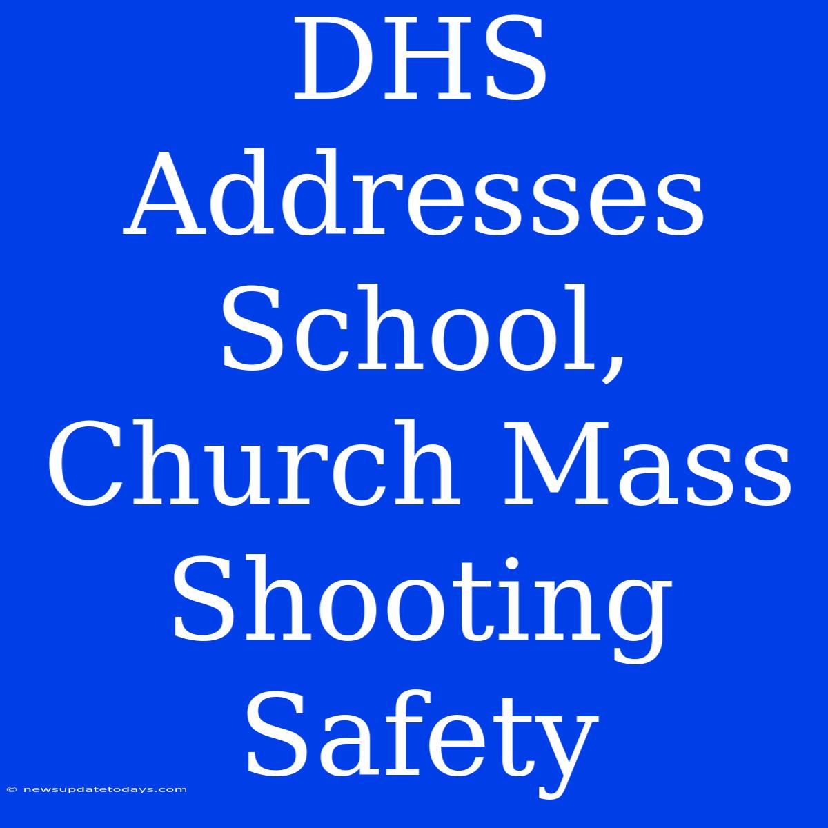 DHS Addresses School, Church Mass Shooting Safety