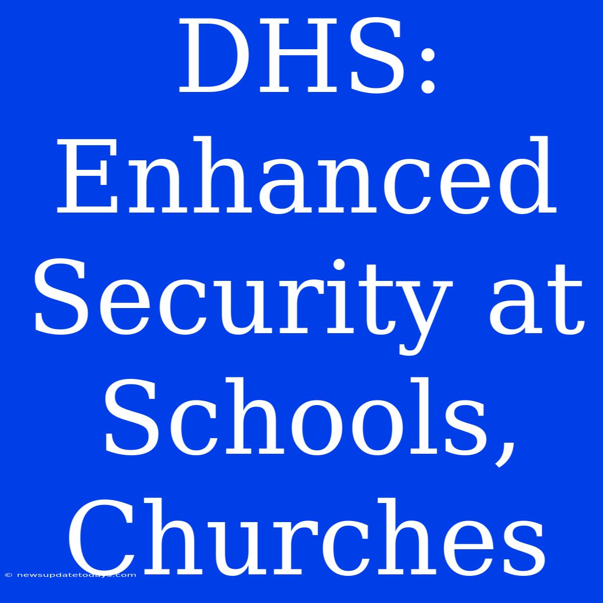 DHS: Enhanced Security At Schools, Churches