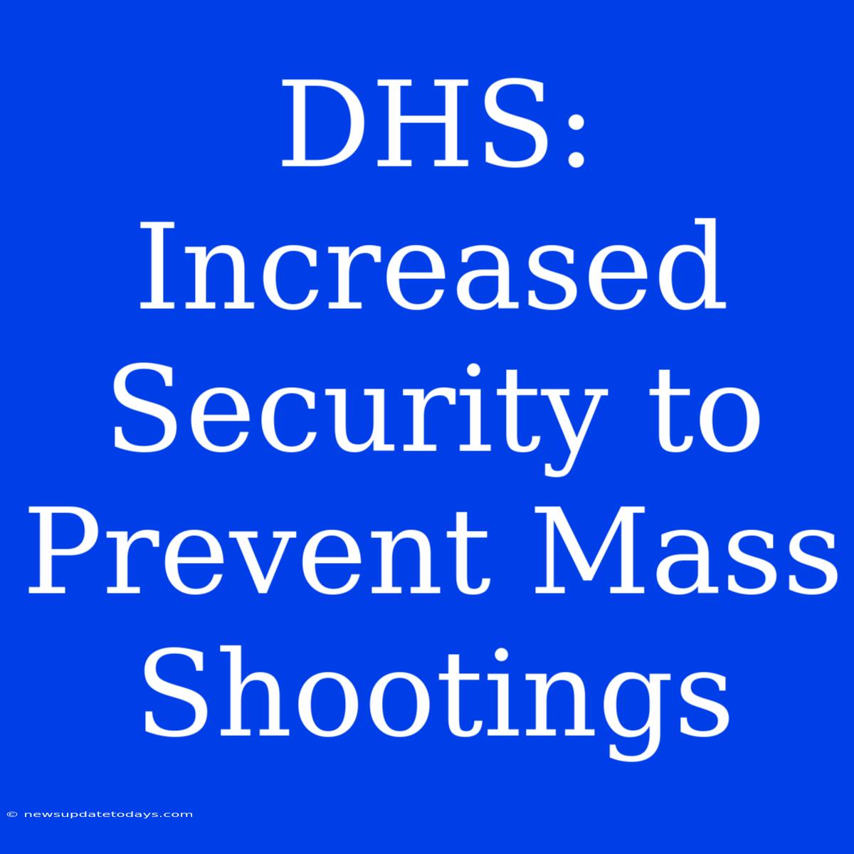 DHS: Increased Security To Prevent Mass Shootings