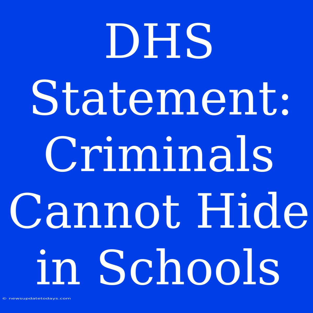 DHS Statement: Criminals Cannot Hide In Schools