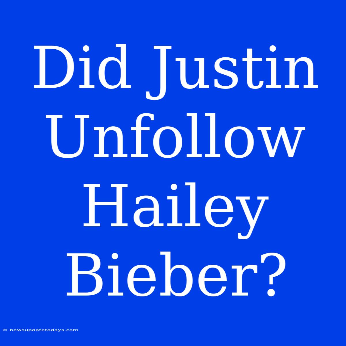 Did Justin Unfollow Hailey Bieber?