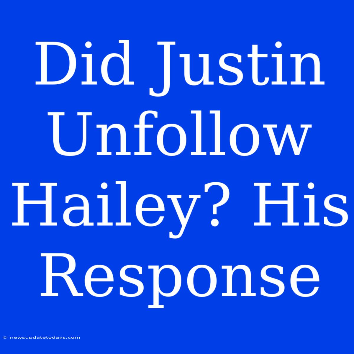 Did Justin Unfollow Hailey? His Response