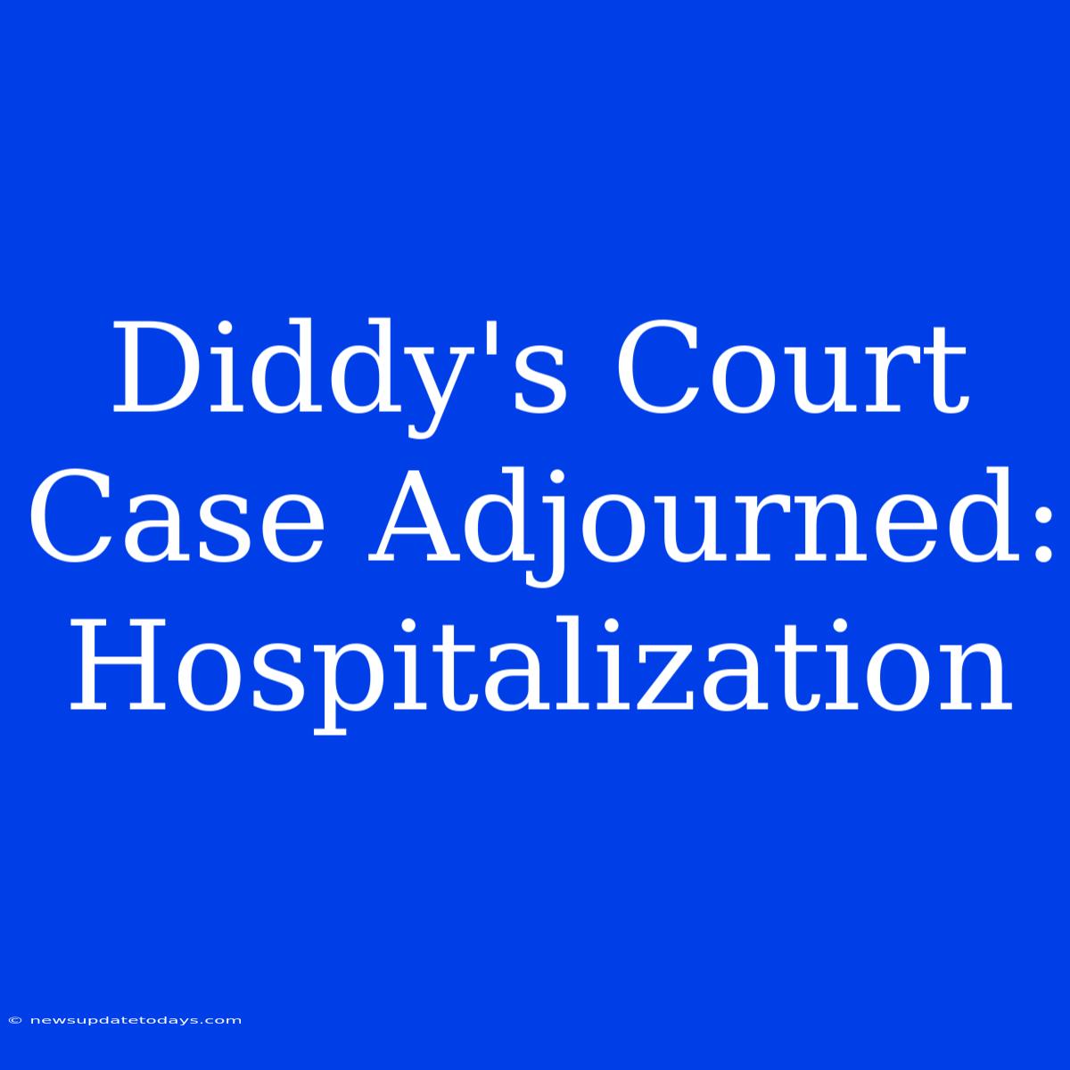 Diddy's Court Case Adjourned: Hospitalization