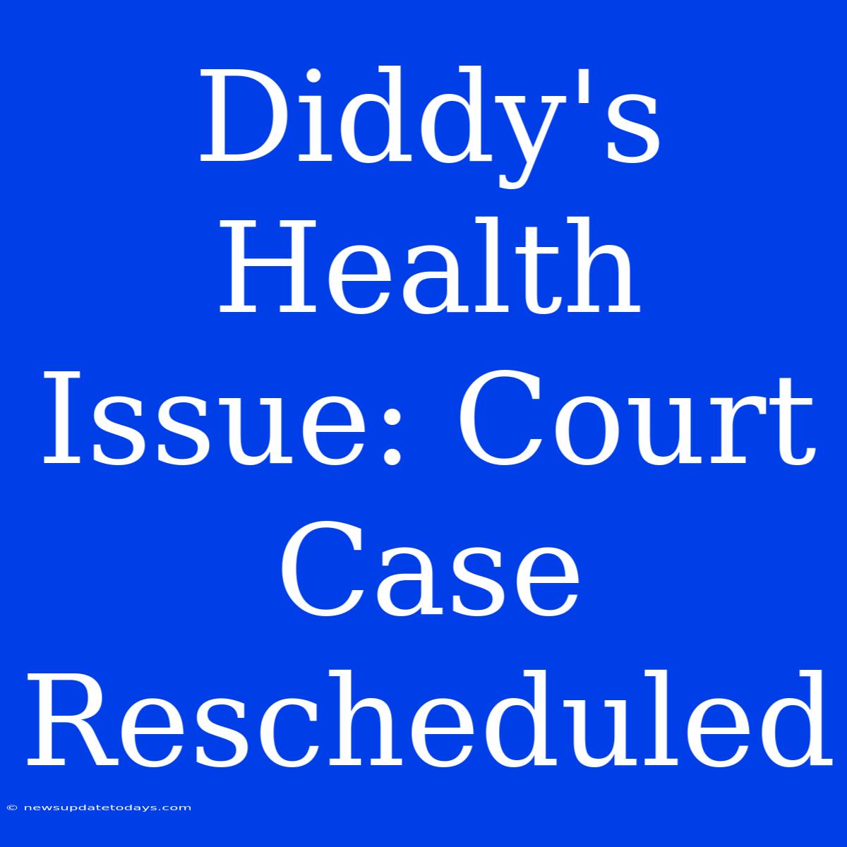 Diddy's Health Issue: Court Case Rescheduled