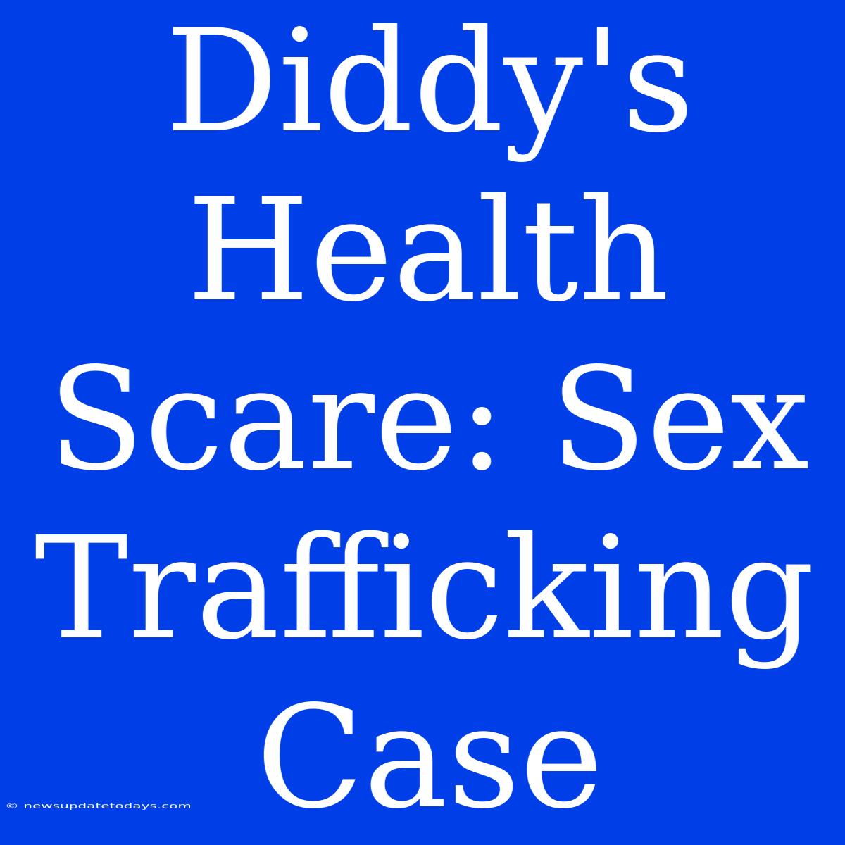 Diddy's Health Scare: Sex Trafficking Case