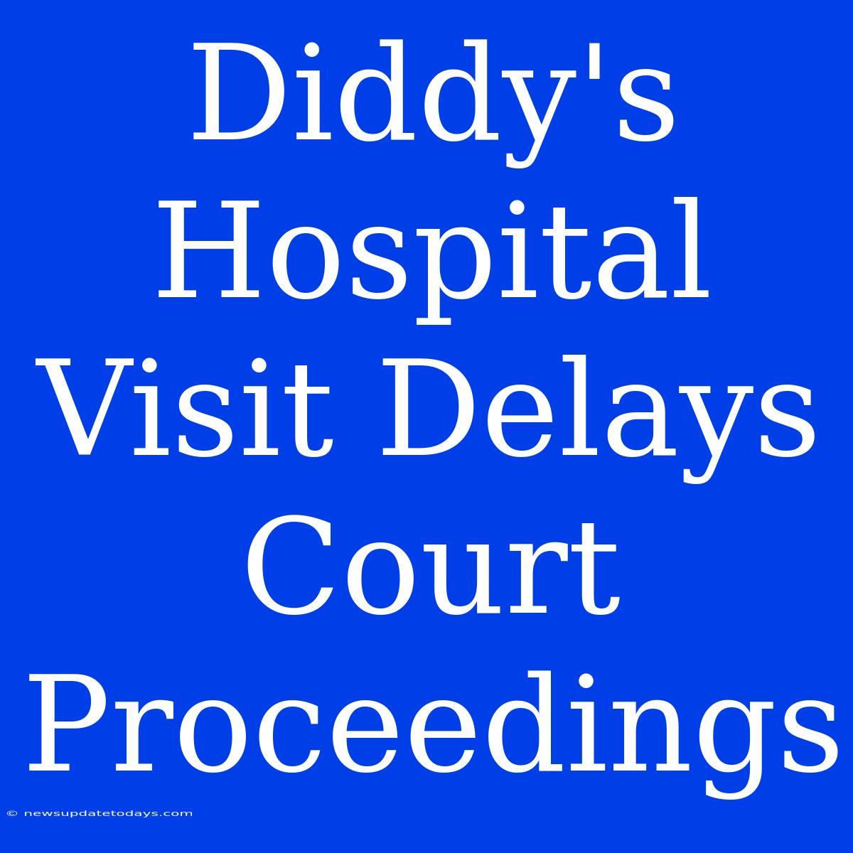 Diddy's Hospital Visit Delays Court Proceedings